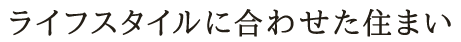 ライフスタイルに合わせた住まい